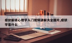 症状解读心理学入门视频讲解大全图片,症状学是什么