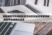 病因病理学和病因致病学的区别通俗易懂理解,病因学说病理性因素
