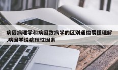 病因病理学和病因致病学的区别通俗易懂理解,病因学说病理性因素