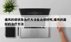 痛风的症状及治疗方法能治得好吗,痛风的最好的治疗方法