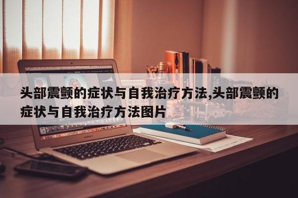 头部震颤的症状与自我治疗方法,头部震颤的症状与自我治疗方法图片