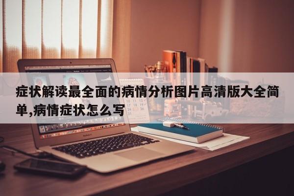 症状解读最全面的病情分析图片高清版大全简单,病情症状怎么写