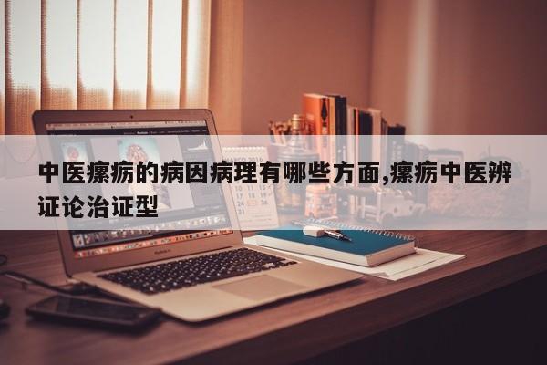 中医瘰疬的病因病理有哪些方面,瘰疬中医辨证论治证型