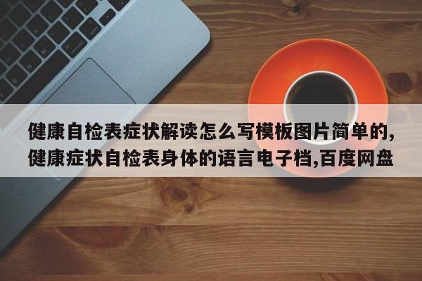 健康自检表症状解读怎么写模板图片简单的,健康症状自检表身体的语言电子档,百度网盘
