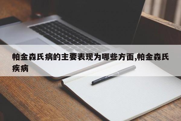 帕金森氏病的主要表现为哪些方面,帕金森氏疾病