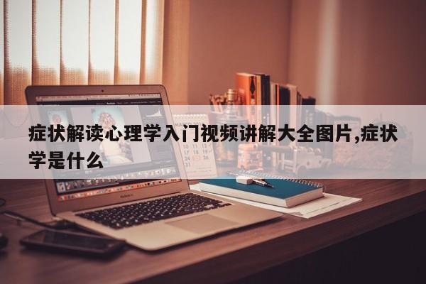 症状解读心理学入门视频讲解大全图片,症状学是什么