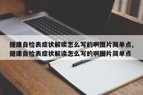 健康自检表症状解读怎么写的啊图片简单点,健康自检表症状解读怎么写的啊图片简单点