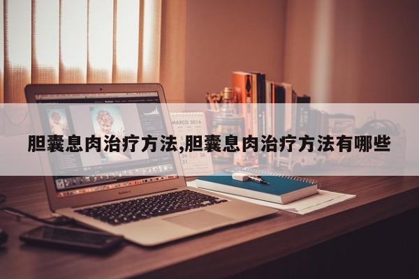 胆囊息肉治疗方法,胆囊息肉治疗方法有哪些