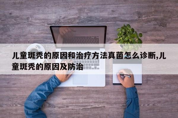 儿童斑秃的原因和治疗方法真菌怎么诊断,儿童斑秃的原因及防治